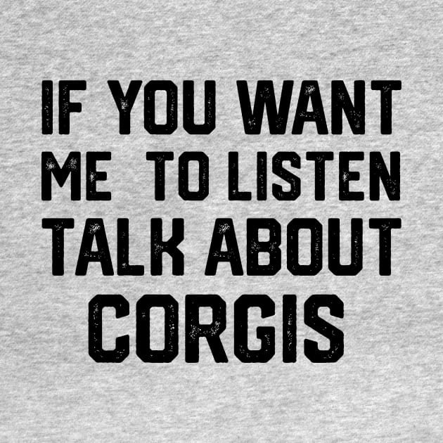 FUNNY IF YOU WANT ME TO LISTEN TALK ABOUT  CORGIS by spantshirt